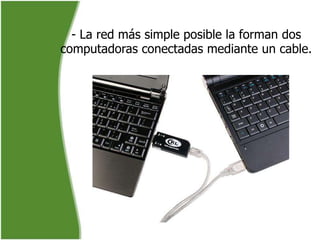 - La red más simple posible la forman dos
computadoras conectadas mediante un cable.
 