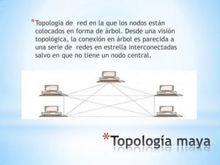 * Topología de red en la que los nodos están
 colocados en forma de árbol. Desde una visión
 topológica, la conexión en árbol es parecida a
 una serie de redes en estrella interconectadas
 salvo en que no tiene un nodo central.




                      *
 