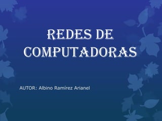 REDES DE
 COMPUTADORAS

AUTOR: Albino Ramírez Arianel
 