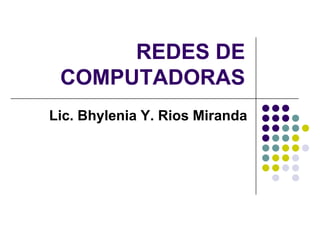 REDES DE
 COMPUTADORAS
Lic. Bhylenia Y. Rios Miranda
 