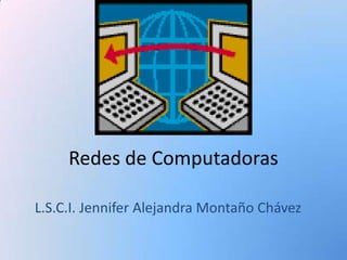 Redes de Computadoras

L.S.C.I. Jennifer Alejandra Montaño Chávez
 