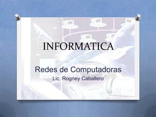 INFORMATICA
Redes de Computadoras
Lic. Rogney Caballero
 