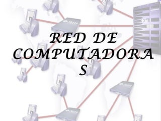 RED DE
COMPUTADORA
S

 
