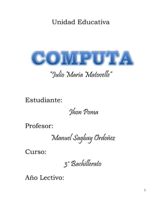 1
Unidad Educativa
“Julio María Matovelle”
Estudiante:
Jhon Poma
Profesor:
Manuel Sagbay Ordoñez
Curso:
3° Bachillerato
Año Lectivo:
 