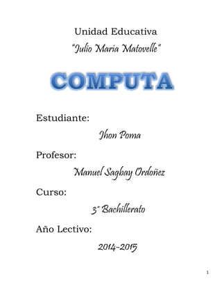 1
Unidad Educativa
“Julio María Matovelle”
Estudiante:
Jhon Poma
Profesor:
Manuel Sagbay Ordoñez
Curso:
3° Bachillerato
Año Lectivo:
2014-2015
 
