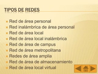 TIPOS DE REDES
 Red de área personal
 Red inalámbrica de área personal
 Red de área local
 Red de área local inalámbrica
 Red de área de campus
 Red de área metropolitana
 Redes de área amplia
 Red de área de almacenamiento
 Red de área local virtual
 