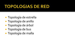  Topología de estrella 
 Topología de anillo 
 Topología de árbol 
 Topología de bus 
 Topología de malla 
 