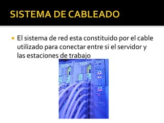  El sistema de red esta constituido por el cable 
utilizado para conectar entre si el servidor y 
las estaciones de trabajo 
 