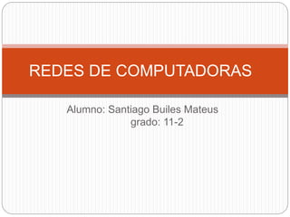 REDES DE COMPUTADORAS 
Alumno: Santiago Builes Mateus 
grado: 11-2 
 