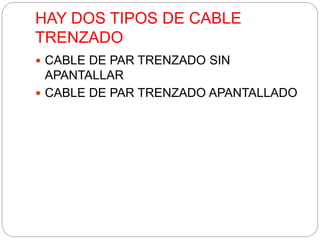 HAY DOS TIPOS DE CABLE 
TRENZADO 
 CABLE DE PAR TRENZADO SIN 
APANTALLAR 
 CABLE DE PAR TRENZADO APANTALLADO 
 