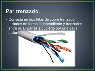 • Consiste en dos hilos de cobre trenzado, 
aislados de forma independiente y trenzados 
entre sí. El par está cubierto por una capa 
aislante externa. 
 