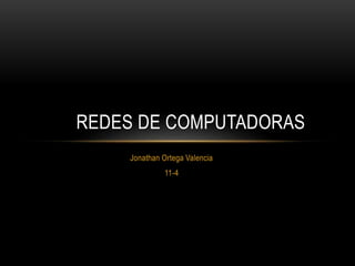 REDES DE COMPUTADORAS 
Jonathan Ortega Valencia 
11-4 
 