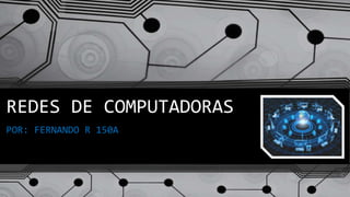 REDES DE COMPUTADORAS
POR: FERNANDO R 150A
 
