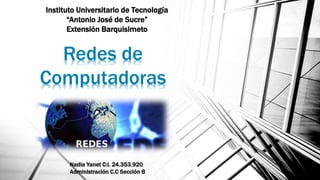 Redes de
Computadoras
Nadia Yanet C:I. 24.353.920
Administración C.C Sección B
Instituto Universitario de Tecnología
“Antonio José de Sucre”
Extensión Barquisimeto
 
