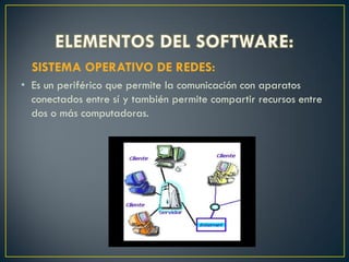 SISTEMA OPERATIVO DE REDES:
• Es un periférico que permite la comunicación con aparatos
conectados entre sí y también permite compartir recursos entre
dos o más computadoras.
 