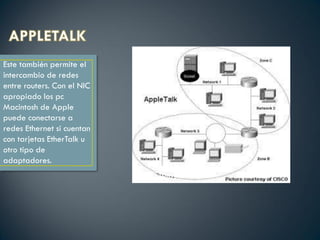 Este también permite el
intercambio de redes
entre routers. Con el NIC
apropiado los pc
Macintosh de Apple
puede conectarse a
redes Ethernet si cuentan
con tarjetas EtherTalk u
otro tipo de
adaptadores.
 