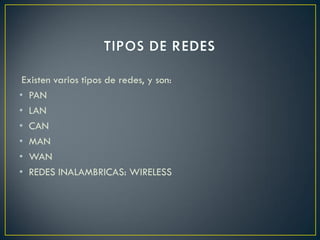 Existen varios tipos de redes, y son:
• PAN
• LAN
• CAN
• MAN
• WAN
• REDES INALAMBRICAS: WIRELESS
 