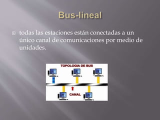  todas las estaciones están conectadas a un
único canal de comunicaciones por medio de
unidades.
 