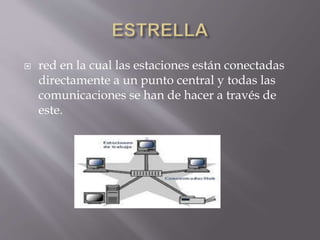  red en la cual las estaciones están conectadas
directamente a un punto central y todas las
comunicaciones se han de hacer a través de
este.
 