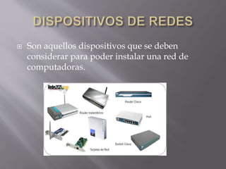  Son aquellos dispositivos que se deben
considerar para poder instalar una red de
computadoras.
 