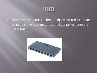  Permite conectar varios equipos en red aunque
es un dispostivo muy viejo algunas empresan
las usan.
 