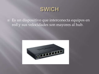 Es un dispositivo que interconecta equipos en
red y sus velocidades son mayores al hub.
 