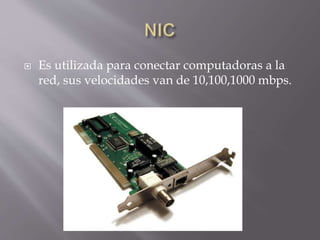  Es utilizada para conectar computadoras a la
red, sus velocidades van de 10,100,1000 mbps.
 