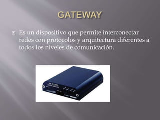  Es un dispositivo que permite interconectar
redes con protocolos y arquitectura diferentes a
todos los niveles de comunicación.
 
