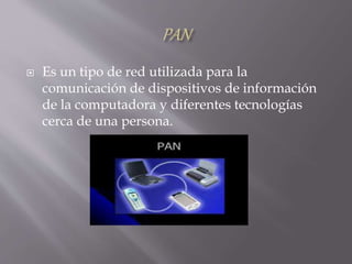  Es un tipo de red utilizada para la
comunicación de dispositivos de información
de la computadora y diferentes tecnologías
cerca de una persona.
 