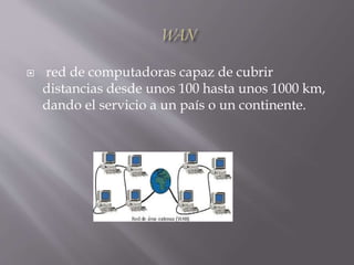  red de computadoras capaz de cubrir
distancias desde unos 100 hasta unos 1000 km,
dando el servicio a un país o un continente.
 