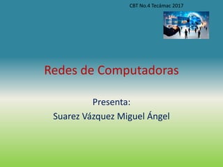 Redes de Computadoras
Presenta:
Suarez Vázquez Miguel Ángel
CBT No.4 Tecámac 2017
 