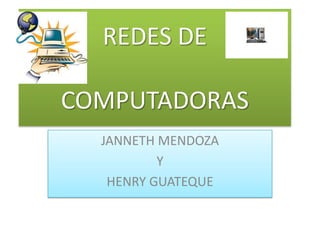 REDES DE

COMPUTADORAS
  JANNETH MENDOZA
          Y
   HENRY GUATEQUE
 