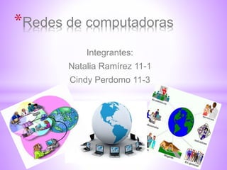 *Redes de computadoras 
Integrantes: 
Natalia Ramírez 11-1 
Cindy Perdomo 11-3 
 