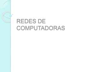 REDES DE 
COMPUTADORAS 
 