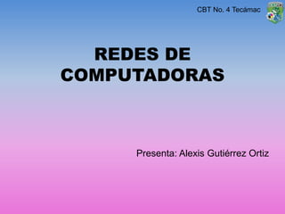REDES DE
COMPUTADORAS
Presenta: Alexis Gutiérrez Ortiz
CBT No. 4 Tecámac
 
