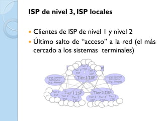 ISP de nivel 3, ISP locales

 Clientes de ISP de nivel 1 y nivel 2
 Último salto de “acceso” a la red (el más
  cercado a los sistemas terminales)
 