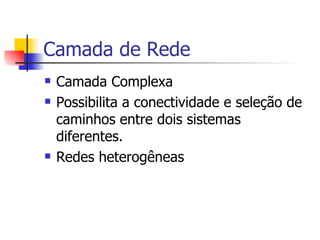Camada de Rede Camada Complexa Possibilita a conectividade e seleção de caminhos entre dois sistemas diferentes. Redes heterogêneas 