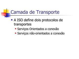 Camada de Transporte A ISO define dois protocolos de transportes Serviços Orientados a conexão Serviços não-orientados a conexão 