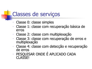 Classes de serviços Classe 0: classe simples Classe 1: classe com recuperação básica de erros Classe 2: classe com multiplexação Classe 3: classe com recuperação de erros e multiplexação Classe 4: classe com detecção e recuperação de erros PESQUISAR ONDE É APLICADO CADA CLASSE! 