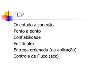 TCP Orientado à conexão Ponto a ponto Confiabilidade Full duplex Entrega ordenada (da aplicação) Controle de Fluxo (ack) 