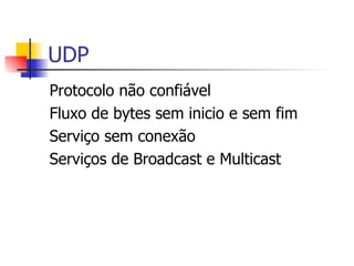UDP Protocolo não confiável Fluxo de bytes sem inicio e sem fim Serviço sem conexão Serviços de Broadcast e Multicast 