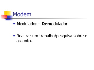 Modem Mo dulador –  Dem odulador Realizar um trabalho/pesquisa sobre o assunto. 