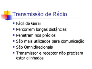 Transmissão de Rádio Fácil de Gerar Percorrem longas distâncias Penetram nos prédios São mais utilizados para comunicação São Omnidirecionais Transmissor e receptor não precisam estar alinhados 