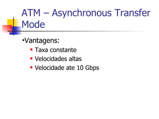 ATM – Asynchronous Transfer Mode Vantagens: Taxa constante Velocidades altas Velocidade ate 10 Gbps 