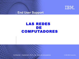 End User Support


             LAS REDES
                 DE
            COMPUTADORES




Confidential | Septiembre 2012 | Las redes de computadores   © 2008 IBM Corporation
 