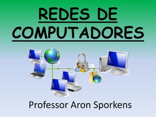 REDES DE
COMPUTADORES



 Professor Aron Sporkens
 
