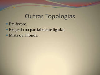 Outras Topologias
 Em árvore.
 Em grafo ou parcialmente ligadas.
 Mista ou Híbrida.
 