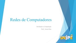 Redes de Computadores
Introdução a Computação
Prof.: Josias Paes
1
 