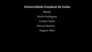 Universidade Estadual de Goiás
Alunos
Murilo Rodrigues
Cristian Taylor
Marcus Moreno
Wagner Hélio
 