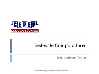 Redes de Computadores 
Prof. Anderson Pontes 
dissonpontes@1 gmail.com / @dissonpontes 
 